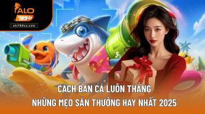 Cách Bắn Cá Luôn Thắng - Những Mẹo Săn Thưởng Hay Nhất 2025