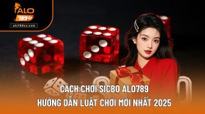 Cách Chơi Sicbo ALO789 - Cập Nhật Nguyên Tắc Cược Mới 2025
